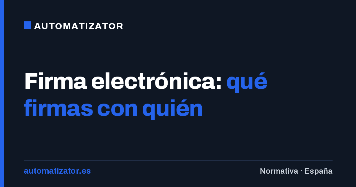 Firma electrónica para empresas: qué firmas con quién, y por qué no es lo mismo que tu certificado digital